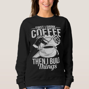 First I Drink Coffee Then I Build Things u2013 Woo Sweatshirt