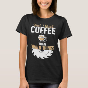 First I Drink Coffee Then I Build Things u2013 Woo T-Shirt