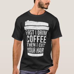 First I drink Coffee then I cut your hair hairstyl T-Shirt