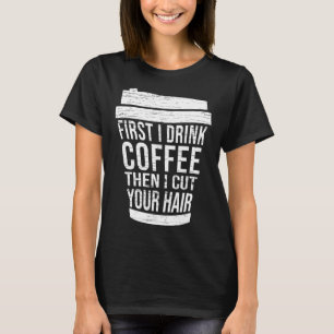 First I drink Coffee then I cut your hair hairstyl T-Shirt