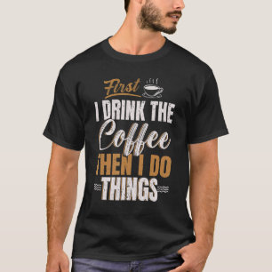 First I Drink Coffee Then I Do Things Caffeine Dri T-Shirt