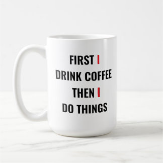 First I Drink Coffee Then I Do Things – Funny Coff Mug