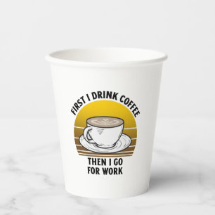 First I drink coffee then I go for work Paper Cups