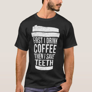 First I drink Coffee then I save TEETH-Gift dental T-Shirt