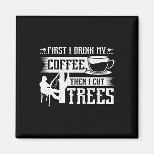 First I Drink My Coffee Then I Cut Trees  Magnet