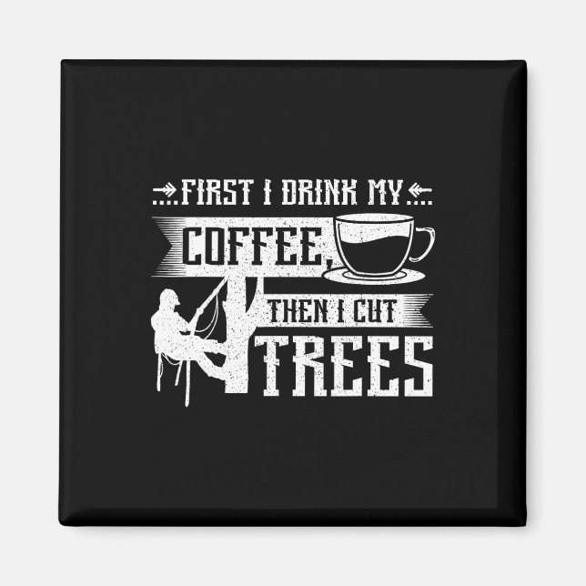 First I Drink My Coffee Then I Cut Trees  Magnet (Front)