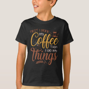 First I drink my coffee then I do my things T-Shirt