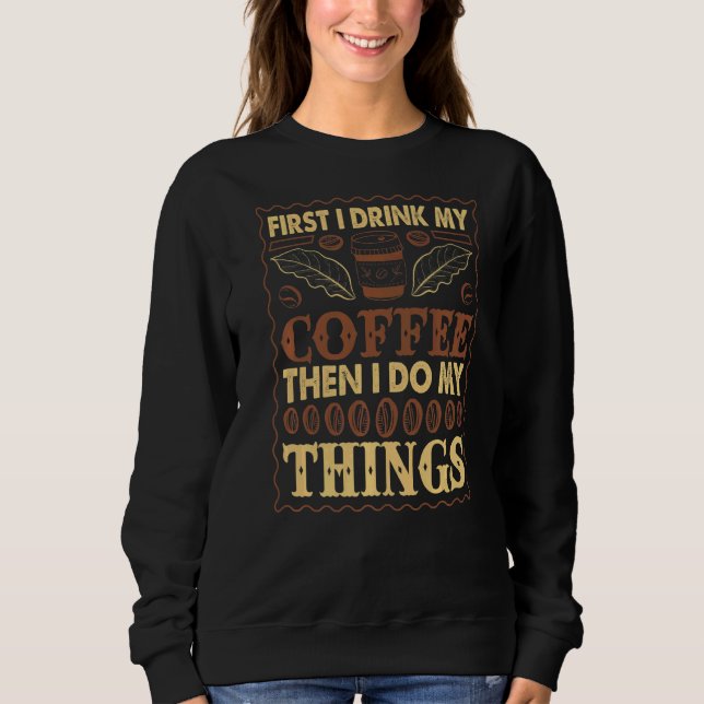 First I Drink My Coffee Then I Do The Rest Sweatshirt (Front)