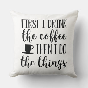 First I Drink The Coffee Cushion