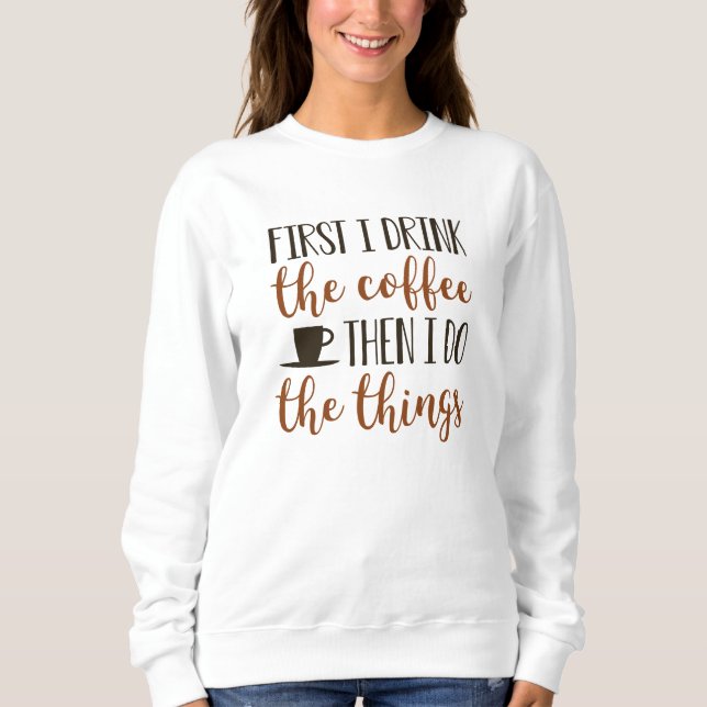 First I Drink The Coffee Sweatshirt (Front)