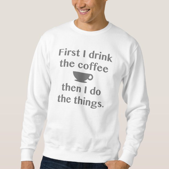First I Drink The Coffee Sweatshirt (Front)