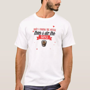 First I Drink The Coffee T-Shirt