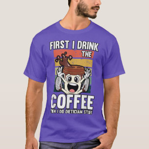 First I Drink The Coffee Then I Do Dietician Stuff T-Shirt