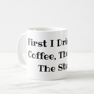 First I drink the Coffee Then I do The Stuff Funny Mug