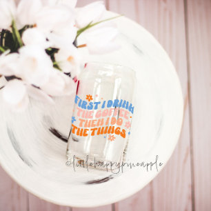 First I Drink The Coffee Then I Do The Things Can Glass