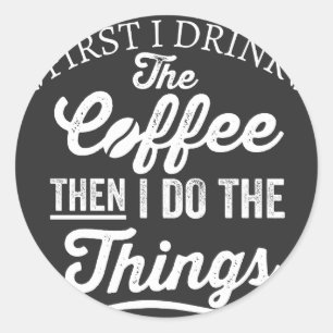 first i drink the coffee then i do the things classic round sticker