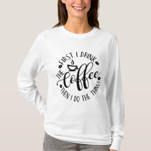 First I Drink The Coffee Then I Do The Things Coff T-Shirt