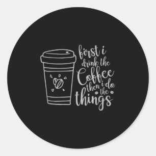 First I Drink The Coffee Then I Do The Things Funn Classic Round Sticker