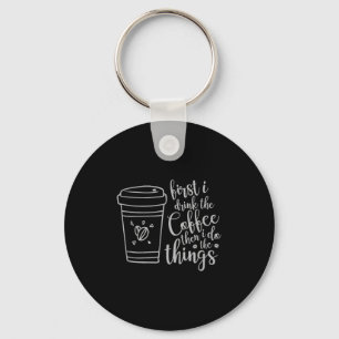 First I Drink The Coffee Then I Do The Things Funn Key Ring