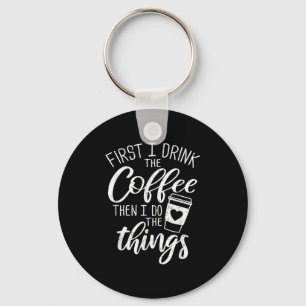 First I Drink The Coffee Then I Do The Things  Key Ring