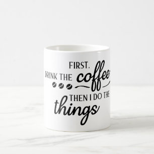 First I Drink the Coffee Then I Do the Things Mug
