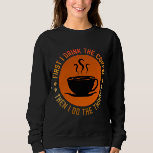first i drink the coffee then i do the things sweatshirt