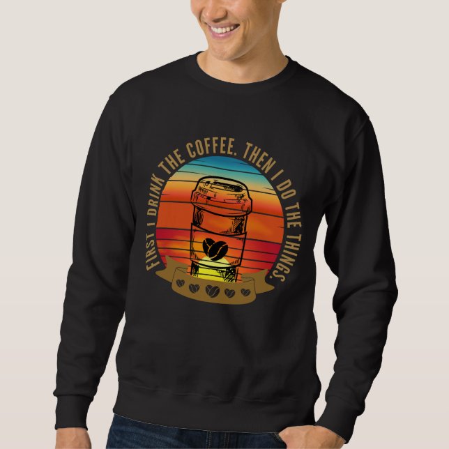 first i drink the coffee then i do the things T-Sh Sweatshirt (Front)