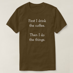First I drink  the coffee.  Then I do  the things. T-Shirt