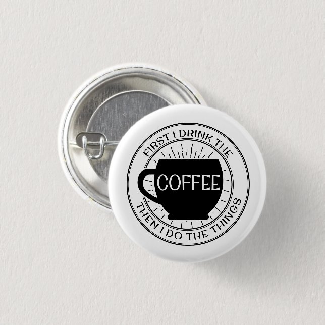 First I drink the coffee then I do things Button (Front & Back)