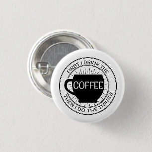 First I drink the coffee then I do things Button