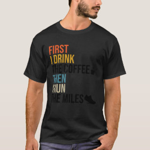 First I Drink The Coffee Then I Run The Miles Caf T-Shirt