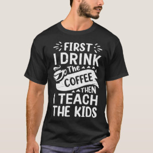First I Drink The Coffee Then I Teach The Kids Fun T-Shirt