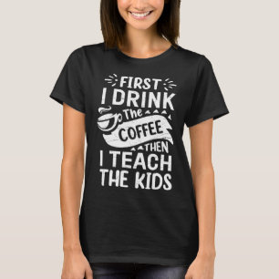 First I Drink The Coffee Then I Teach The Kids Fun T-Shirt