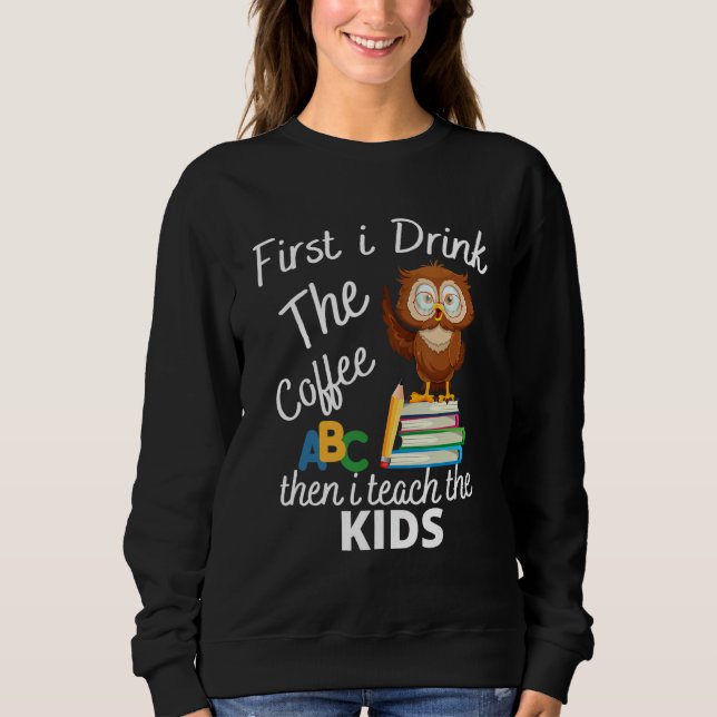 First i Drink the coffee then i teach the kids Owl Sweatshirt (Front)