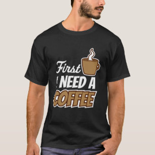 First I Need A Coffee Quote Favourite Drink Caffe T-Shirt