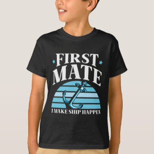 First Mate I Make Ship Happen Boat Yacht Sea T-Shirt