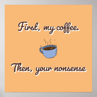 First My Coffee, Then Your Nonsense Poster