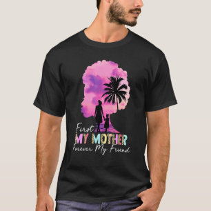 First My Mother Forever My Friend My Moms My Best T-Shirt