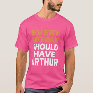 First Name Arthur Every Woman Should Have A Arthur T-Shirt