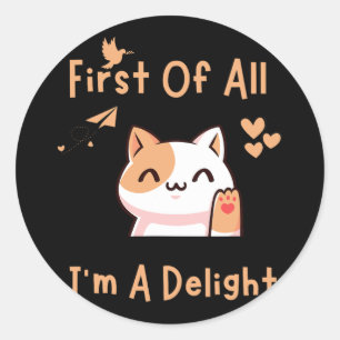 First Of All I39m A Delight Funny Cat 1  Classic Round Sticker