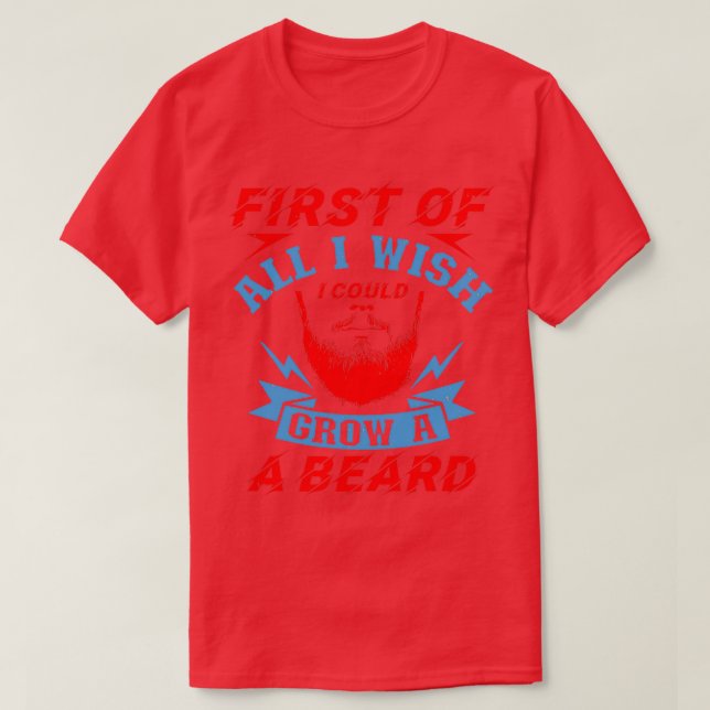 First of all I wish I could grow a beard T-Shirt (Design Front)
