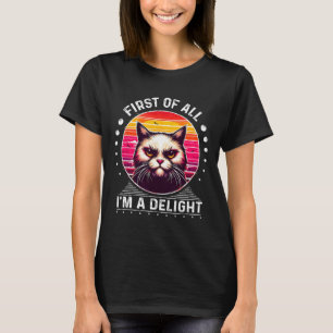 First Of All Im A Delight Cat Angry Cat T-Shirt