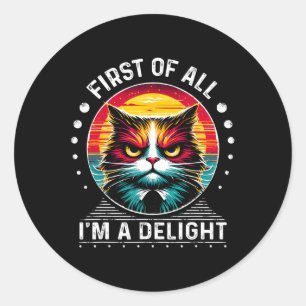 First Of All Im A Delight Sarcastic Angry Cat Classic Round Sticker