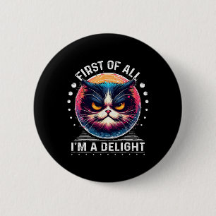 First Of All I'm A Delight Sarcastic Angry Cat Lov 6 Cm Round Badge