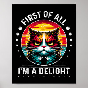 First Of All Im A Delight Sarcastic Angry Cat  Poster
