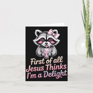 First Of All Jesus Thinks Im A Delight Card
