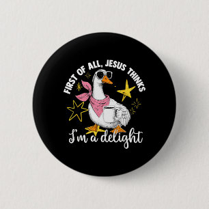 First Of All Jesus Thinks Im A Delight Flog Goose 6 Cm Round Badge