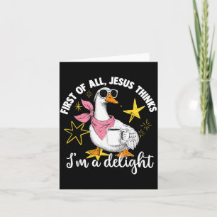 First Of All Jesus Thinks Im A Delight Flog Goose Card