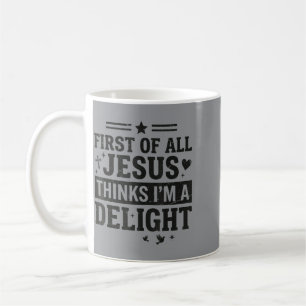 First Of All Jesus Thinks Im A Delight Funny Coffee Mug