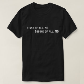 First of all no Second of all No. T-Shirt
